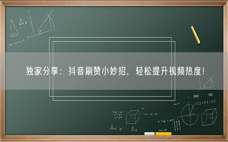 独家分享：抖音刷赞小妙招，轻松提升视频热度！