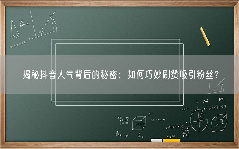 揭秘抖音人气背后的秘密：如何巧妙刷赞吸引粉丝？