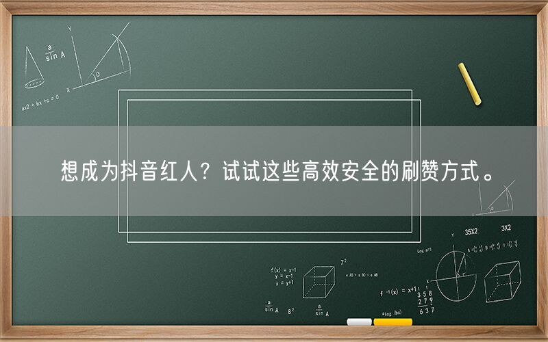 想成为抖音红人？试试这些高效安全的刷赞方式。