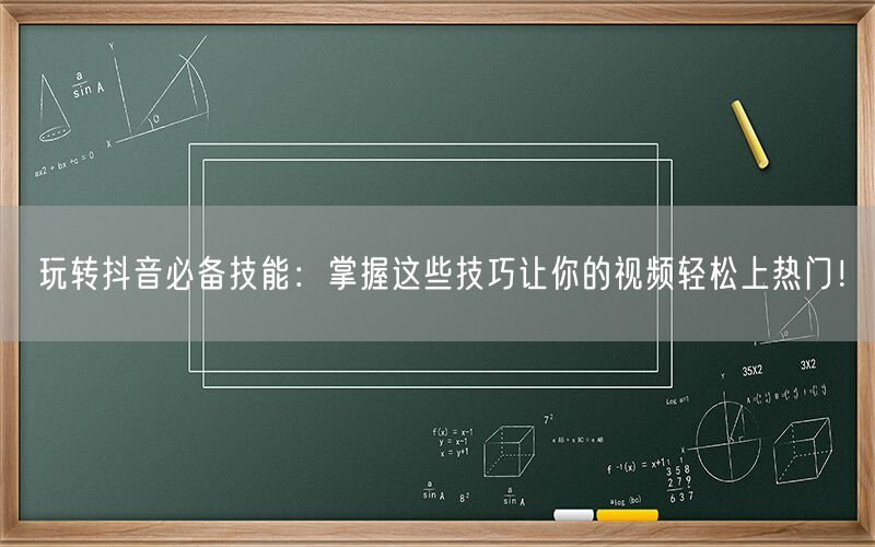 玩转抖音必备技能：掌握这些技巧让你的视频轻松上热门！