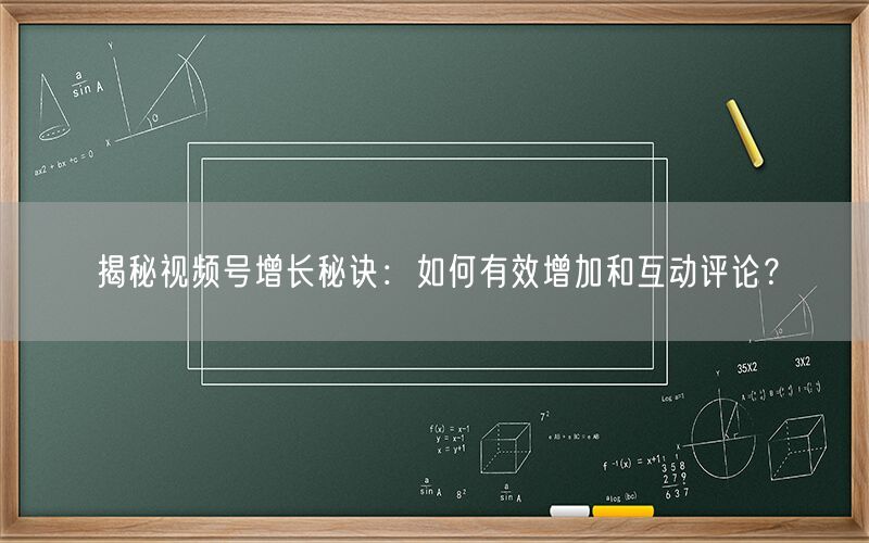 揭秘视频号增长秘诀：如何有效增加和互动评论？